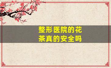 整形医院的花茶真的安全吗
