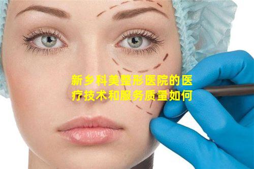 新乡科美整形医院的医疗技术和服务质量如何