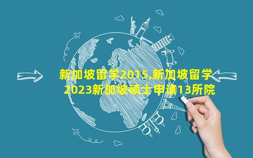 新加坡留学2015,新加坡留学2023新加坡硕士申请13所院校汇总