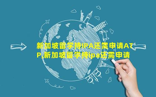 新加坡留学持IPA还需申请ATP,新加坡留学持ipa还需申请atp