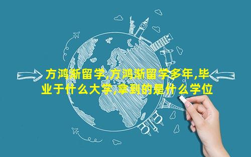 方鸿渐留学,方鸿渐留学多年,毕业于什么大学,拿到的是什么学位