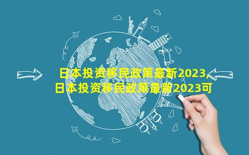 日本投资移民政策最新2023,日本投资移民政策最新2023可以留日本几年