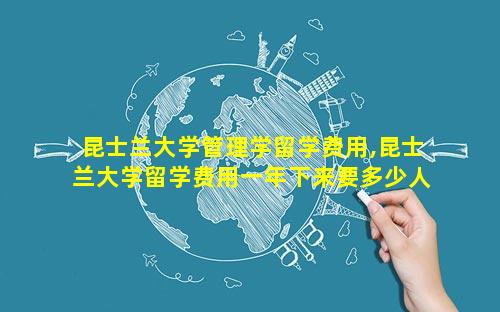昆士兰大学管理学留学费用,昆士兰大学留学费用一年下来要多少人民币