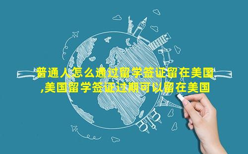 普通人怎么通过留学签证留在美国,美国留学签证过期可以留在美国吗