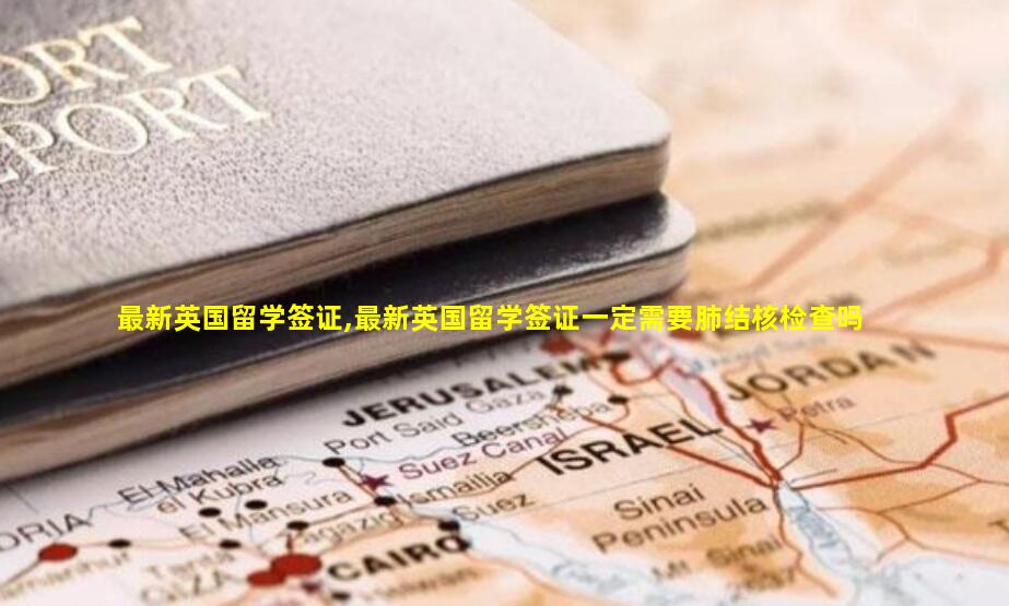 最新英国留学签证,最新英国留学签证一定需要肺结核检查吗