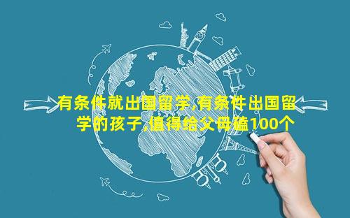 有条件就出国留学,有条件出国留学的孩子,值得给父母磕100个头