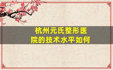 杭州元氏整形医院的技术水平如何