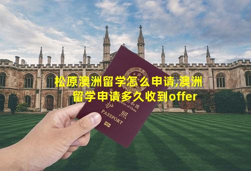 松原澳洲留学怎么申请,澳洲留学申请多久收到offer