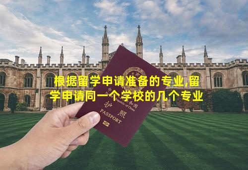 根据留学申请准备的专业,留学申请同一个学校的几个专业