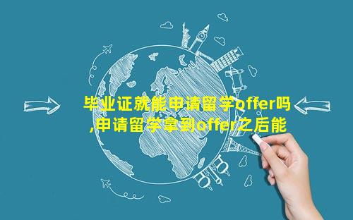 毕业证就能申请留学offer吗,申请留学拿到offer之后能不去吗