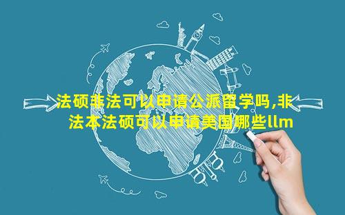 法硕非法可以申请公派留学吗,非法本法硕可以申请美国哪些llm