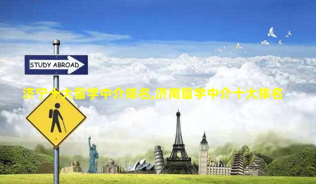 济宁十大留学中介排名,济南留学中介十大排名