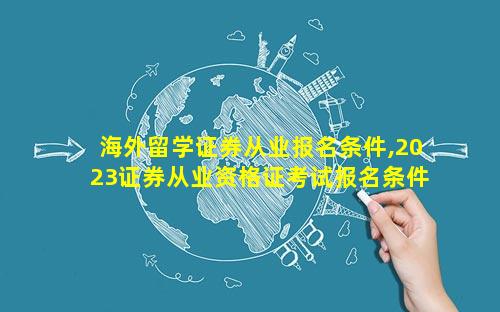 海外留学证券从业报名条件,2023证券从业资格证考试报名条件