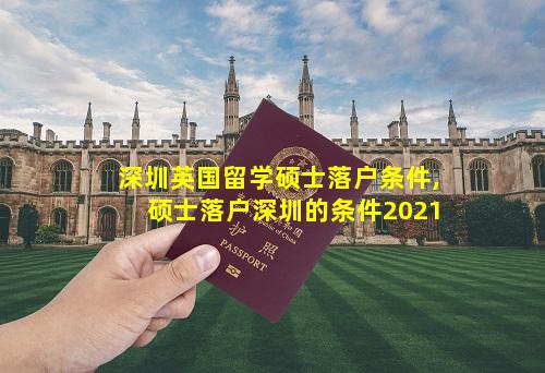 深圳英国留学硕士落户条件,硕士落户深圳的条件2021
