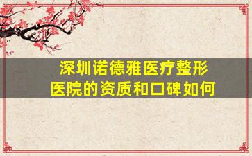 深圳诺德雅医疗整形医院的资质和口碑如何