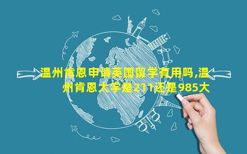 温州肯恩申请英国留学有用吗,温州肯恩大学是211还是985大学