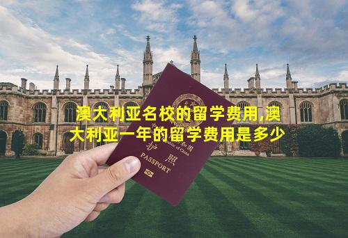 澳大利亚名校的留学费用,澳大利亚一年的留学费用是多少