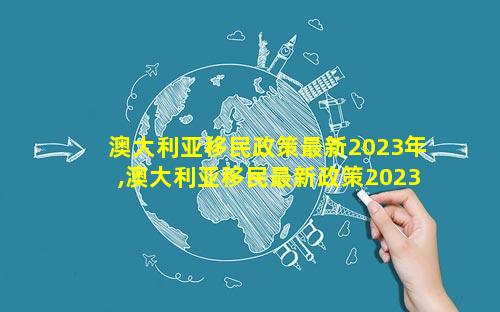澳大利亚移民政策最新2023年,澳大利亚移民最新政策2023年移民清单