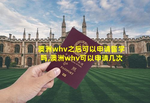 澳洲whv之后可以申请留学吗,澳洲whv可以申请几次