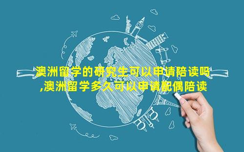 澳洲留学的研究生可以申请陪读吗,澳洲留学多久可以申请配偶陪读
