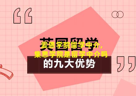 爱恩学院留学中介,集思学院是留学中介吗