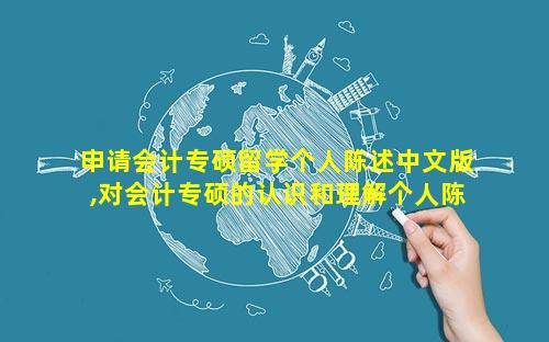 申请会计专硕留学个人陈述中文版,对会计专硕的认识和理解个人陈述表