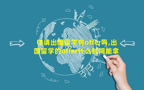 申请出国留学有offer吗,出国留学的offer什么时间能拿到