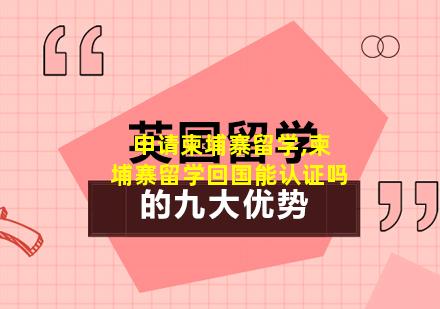 申请柬埔寨留学,柬埔寨留学回国能认证吗