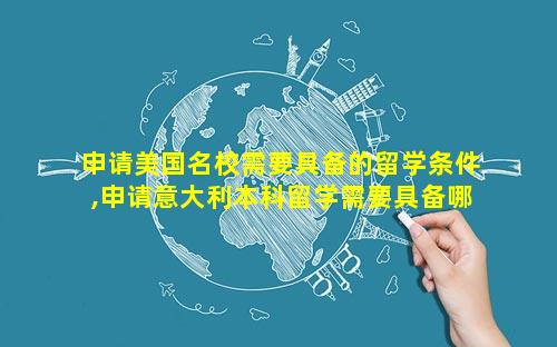 申请美国名校需要具备的留学条件,申请意大利本科留学需要具备哪些条件