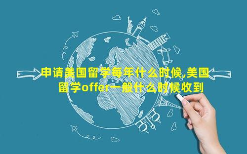 申请美国留学每年什么时候,美国留学offer一般什么时候收到