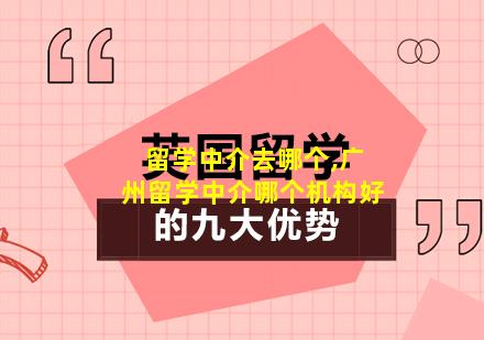 留学中介去哪个,广州留学中介哪个机构好