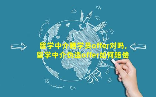 留学中介晒学员offer对吗,留学中介伪造offer如何赔偿