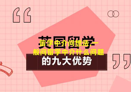 留学中介问想法,一般问留学中介什么问题