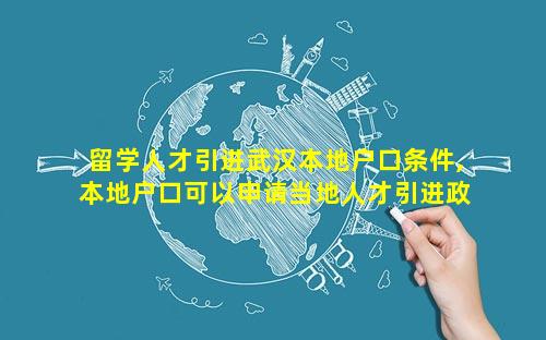 留学人才引进武汉本地户口条件,本地户口可以申请当地人才引进政策吗