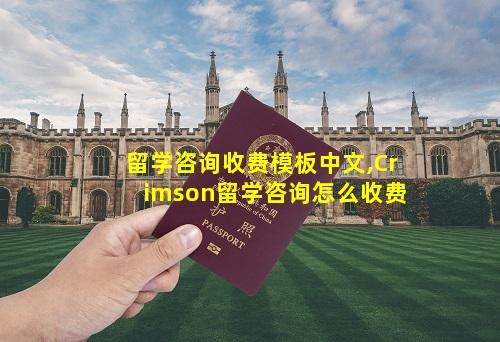 留学咨询收费模板中文,Crimson留学咨询怎么收费