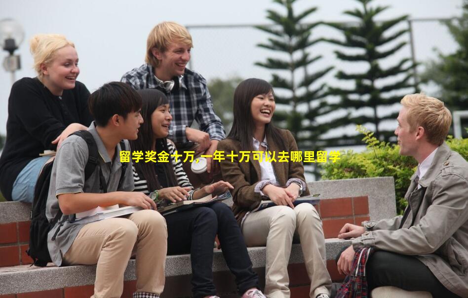 留学奖金十万,一年十万可以去哪里留学