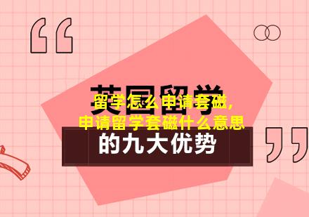 留学怎么申请套磁,申请留学套磁什么意思
