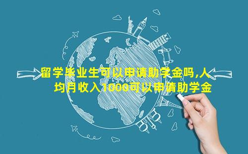 留学毕业生可以申请助学金吗,人均月收入1000可以申请助学金吗