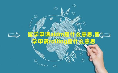 留学申请aidm是什么意思,留学申请rolling是什么意思