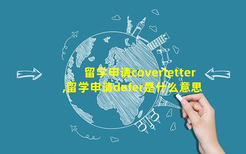 留学申请coverletter,留学申请defer是什么意思