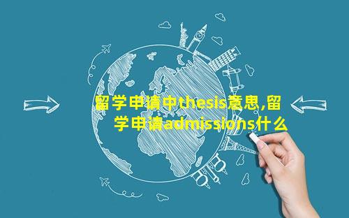 留学申请中thesis意思,留学申请admissions什么意思