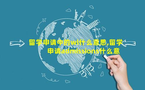 留学申请中的wl什么意思,留学申请admissions什么意思
