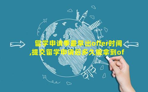 留学申请季最早出offer时间,提交留学申请后多久能拿到offer