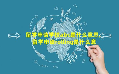 留学申请学校abc是什么意思,留学申请rolling是什么意思