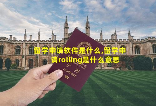 留学申请软件是什么,留学申请rolling是什么意思