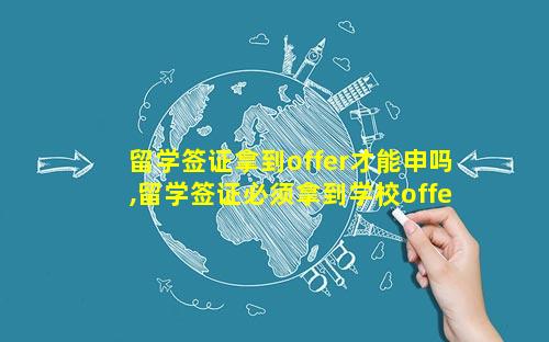 留学签证拿到offer才能申吗,留学签证必须拿到学校offer才可以吗