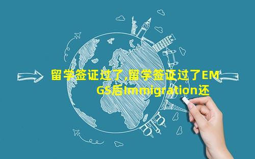 留学签证过了,留学签证过了EMGS后Immigration还会驳回吗