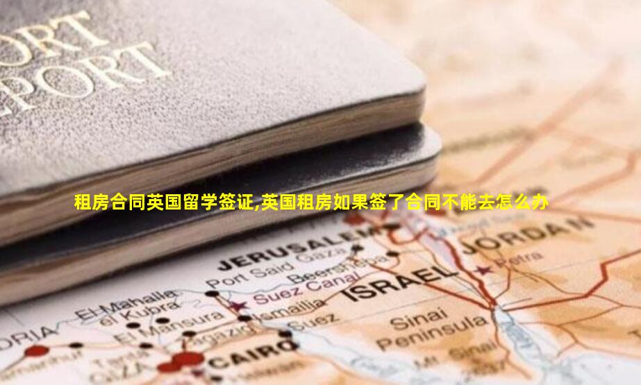 租房合同英国留学签证,英国租房如果签了合同不能去怎么办
