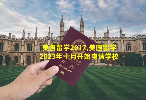 美国留学2017,美国留学2023年十月开始申请学校