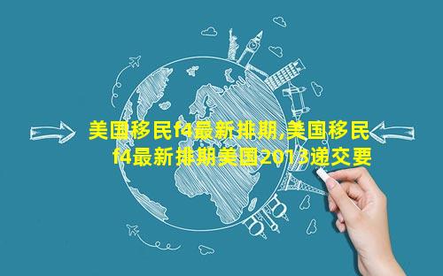 美国移民f4最新排期,美国移民f4最新排期美国2013递交要等什么时候